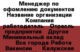 Менеджер по офомлению документов › Название организации ­ Компания-работодатель › Отрасль предприятия ­ Другое › Минимальный оклад ­ 25 000 - Все города Работа » Вакансии   . Калужская обл.,Калуга г.